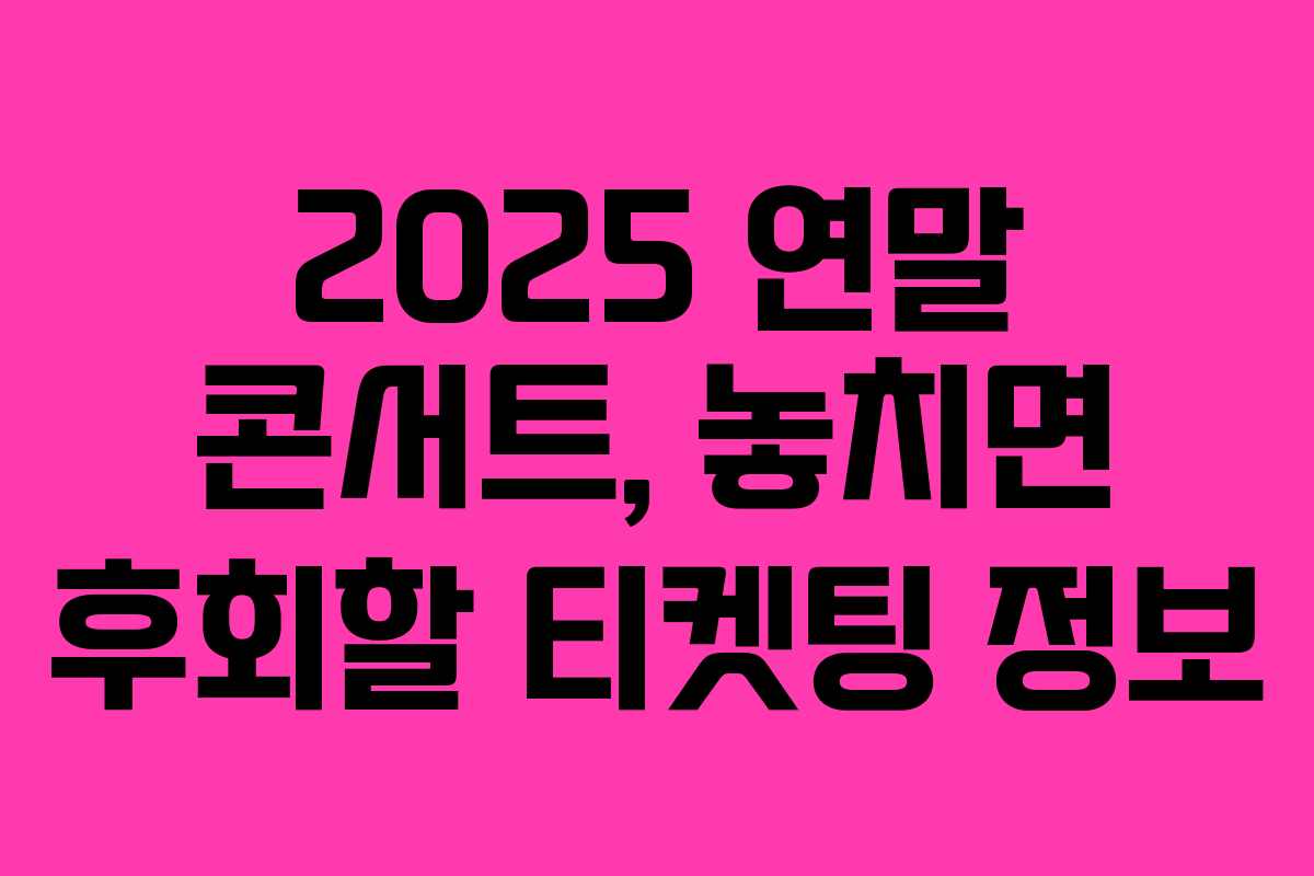 2025 연말 콘서트, 놓치면 후회할 티켓팅 정보