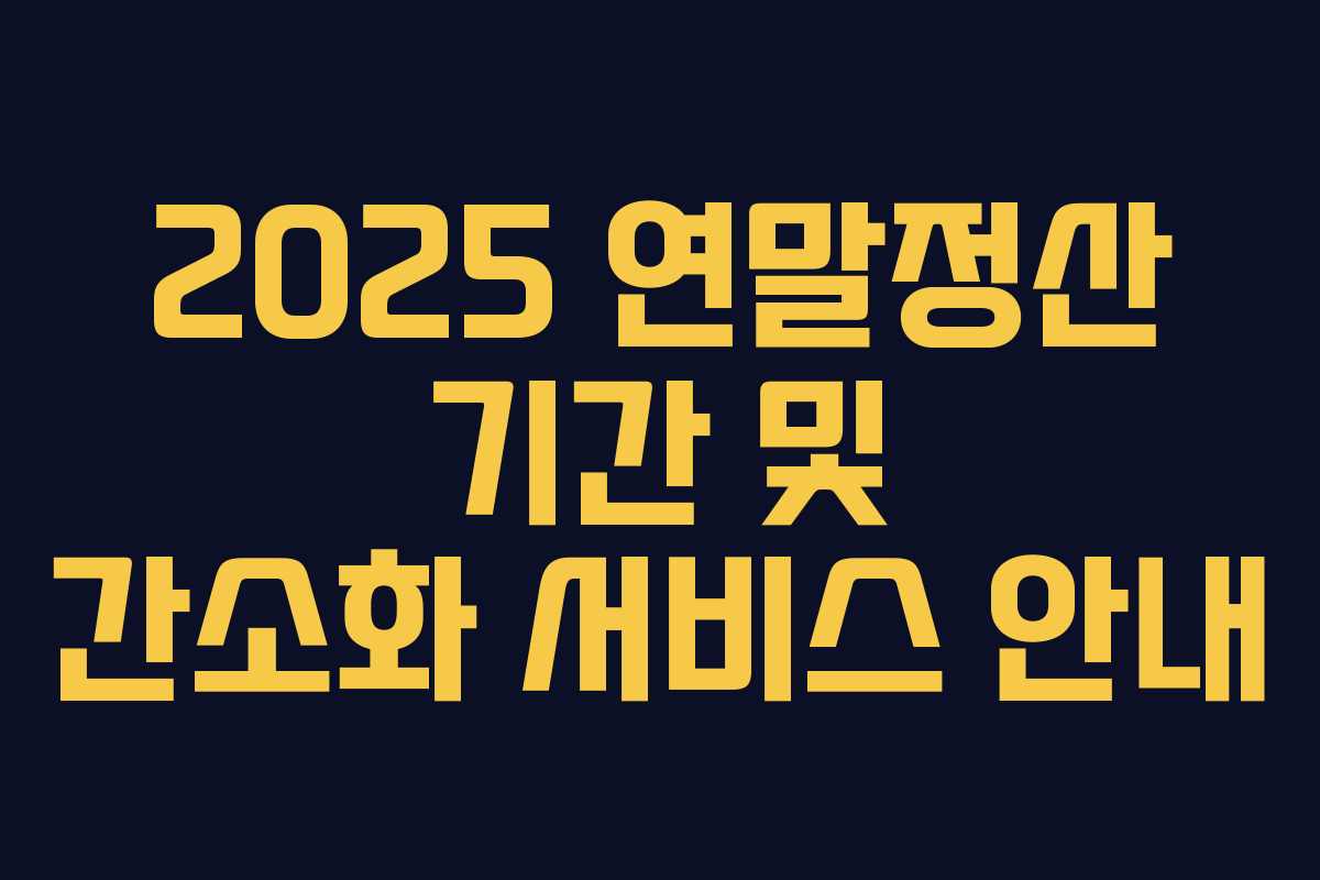 2025 연말정산 기간 및 간소화 서비스 안내 2025 연말정산 기간 및 간소화 서비스 안내