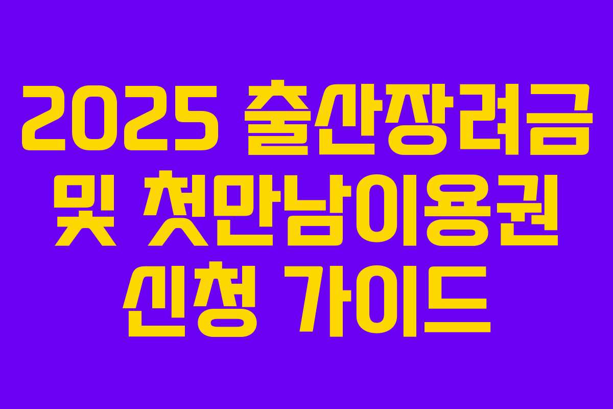 2025 출산장려금 및 첫만남이용권 신청 가이드