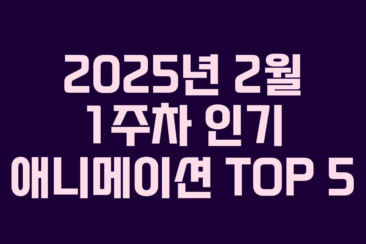 2025년 2월 1주차 인기 애니메이션 TOP 5 2025년 2월 1주차 인기 애니메이션 TOP 5