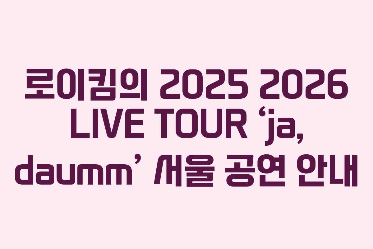 로이킴의 2025 2026 LIVE TOUR ‘ja, daumm’ 서울 공연 안내