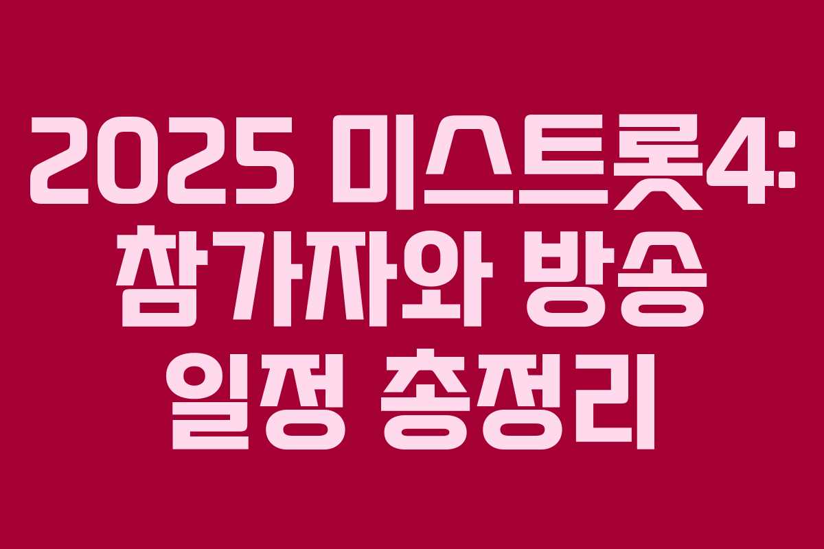 2025 미스트롯4: 참가자와 방송 일정 총정리