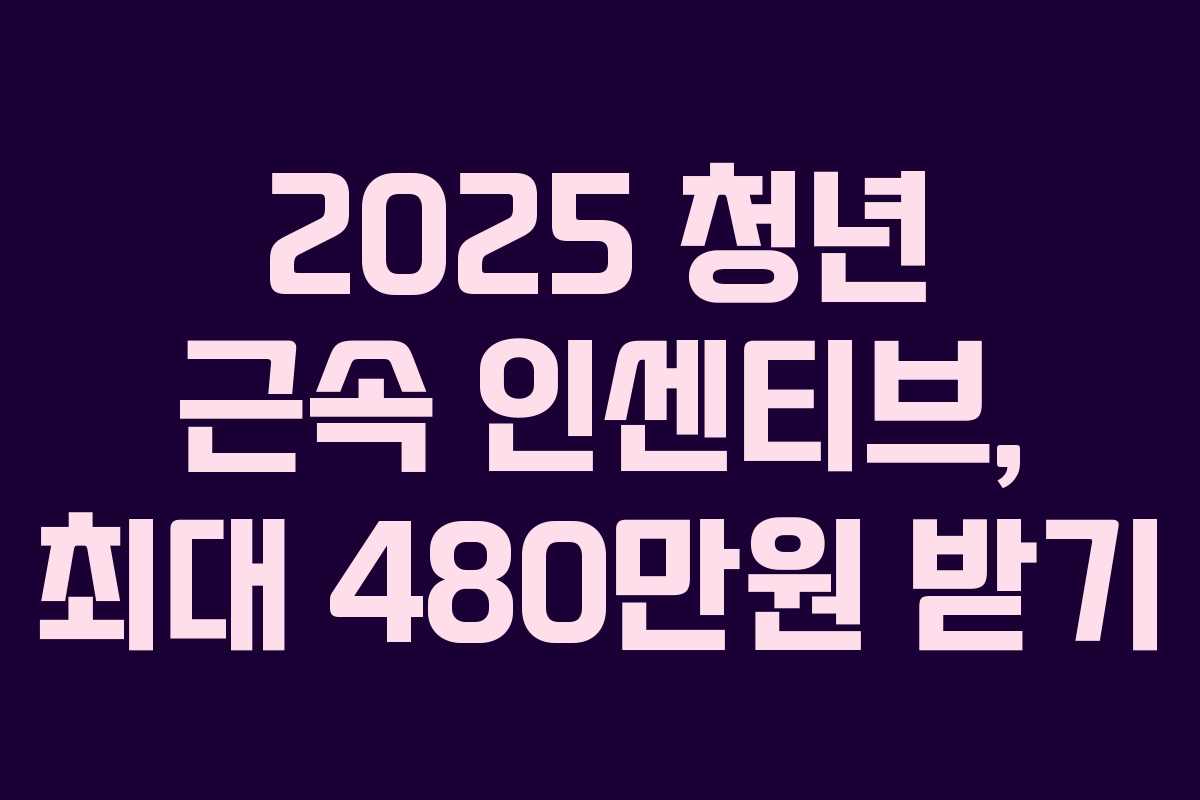 2025 청년 근속 인센티브, 최대 480만원 받기