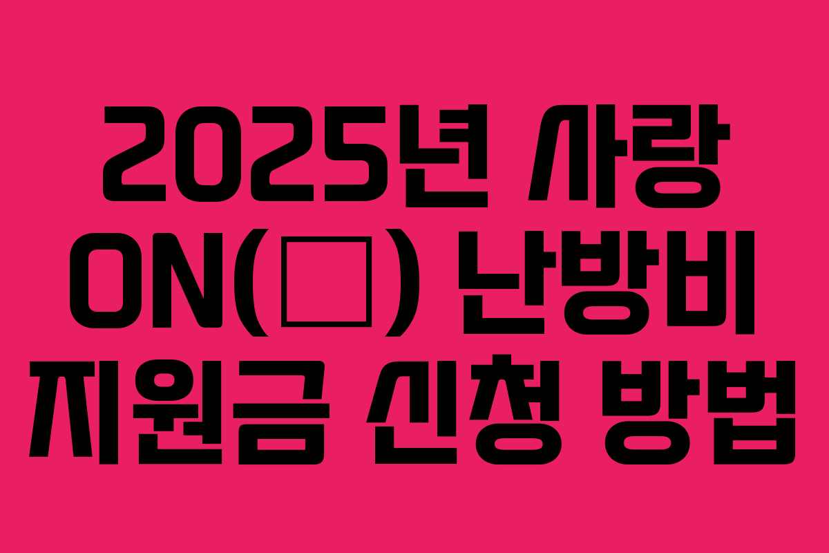 2025년 사랑 ON(溫) 난방비 지원금 신청 방법