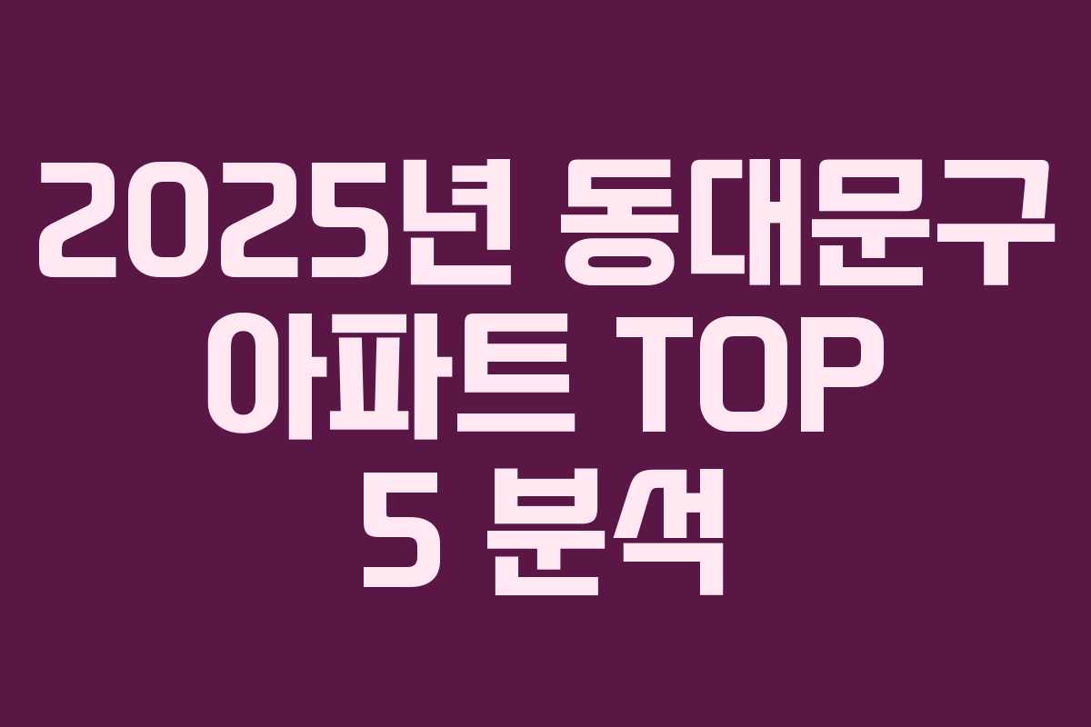 2025년 동대문구 아파트 TOP 5 분석