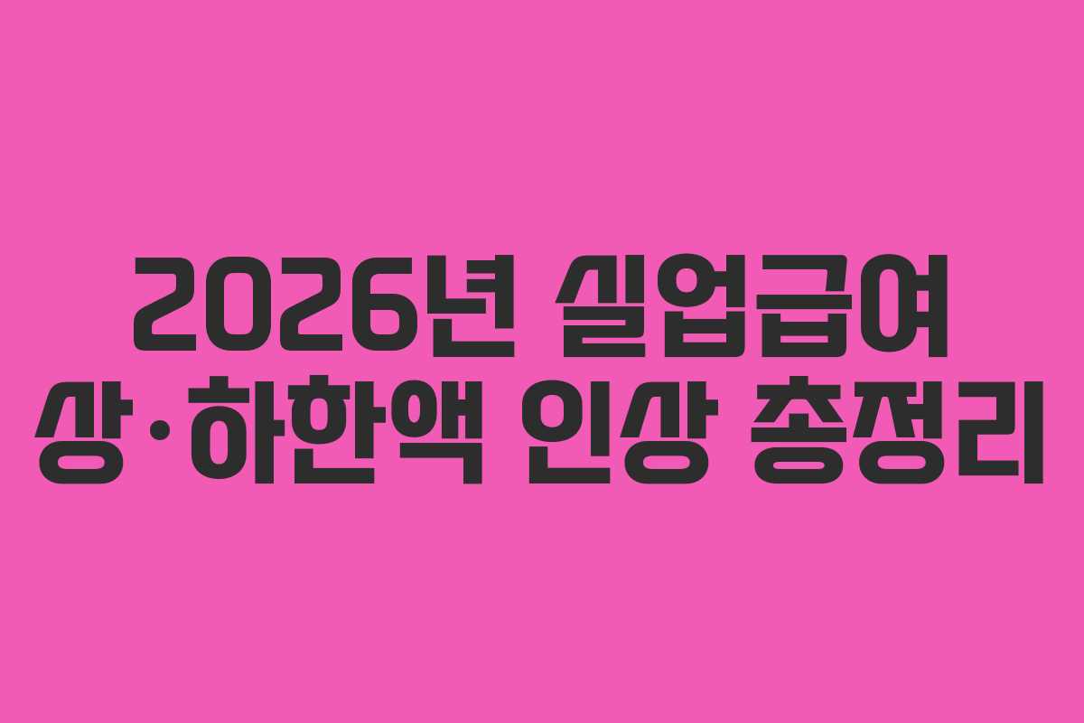 2026년 실업급여 상·하한액 인상 총정리