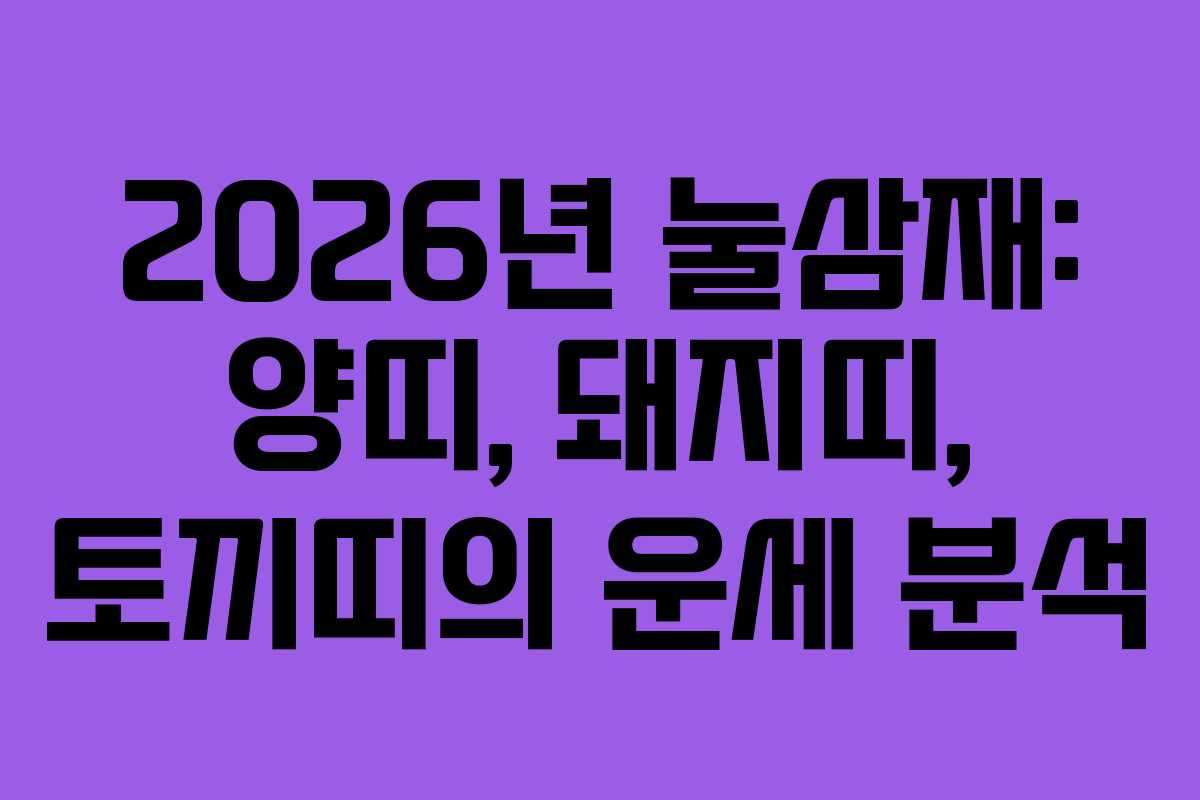 2026년 눌삼재: 양띠, 돼지띠, 토끼띠의 운세 분석