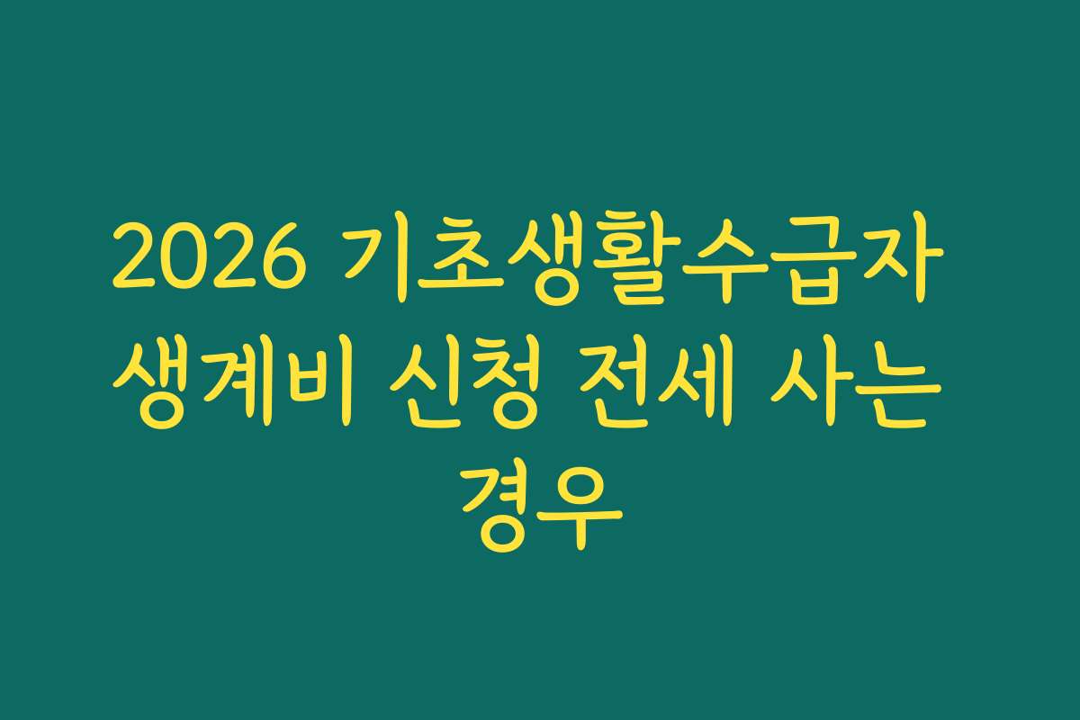 2026 기초생활수급자 생계비 신청 전세 사는 경우