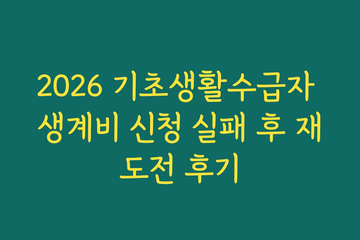 2026 기초생활수급자 생계비 신청 실패 후 재도전 후기