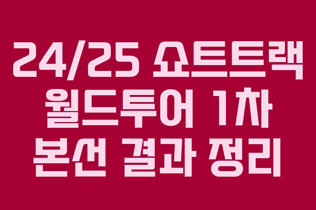 24/25 쇼트트랙 월드투어 1차 본선 결과 정리