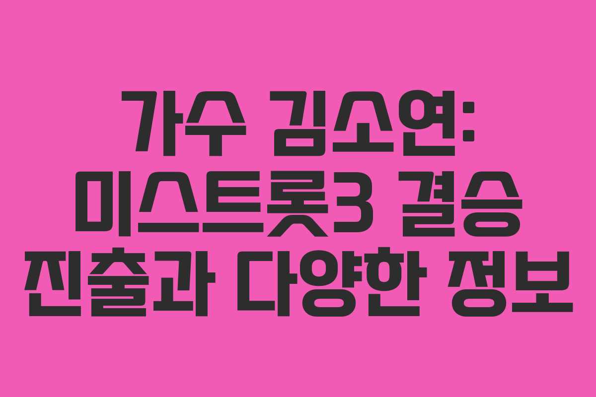 가수 김소연: 미스트롯3 결승 진출과 다양한 정보