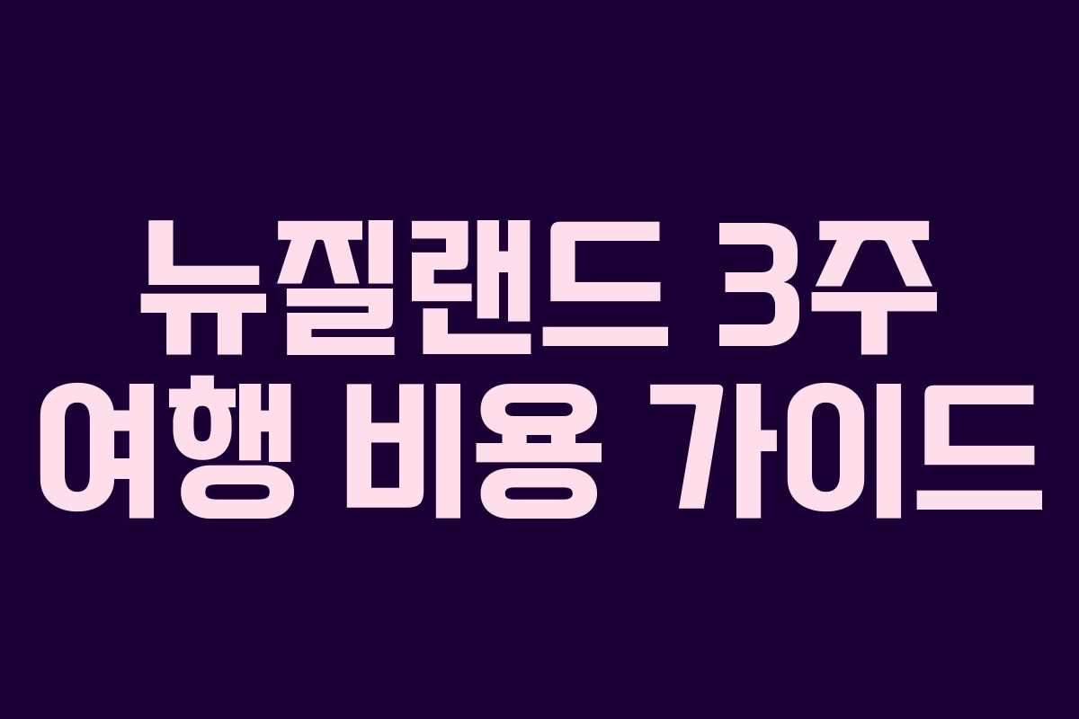 뉴질랜드 3주 여행 비용 가이드