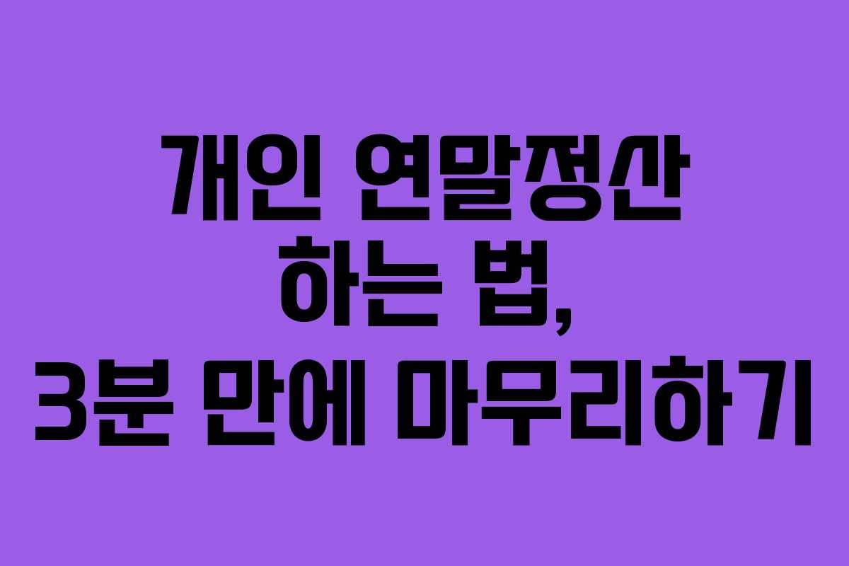 개인 연말정산 하는 법, 3분 만에 마무리하기