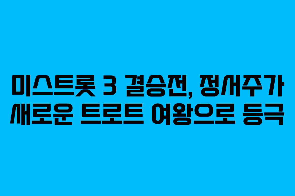 미스트롯 3 결승전, 정서주가 새로운 트로트 여왕으로 등극 미스트롯 3 결승전, 정서주가 새로운 트로트 여왕으로 등극