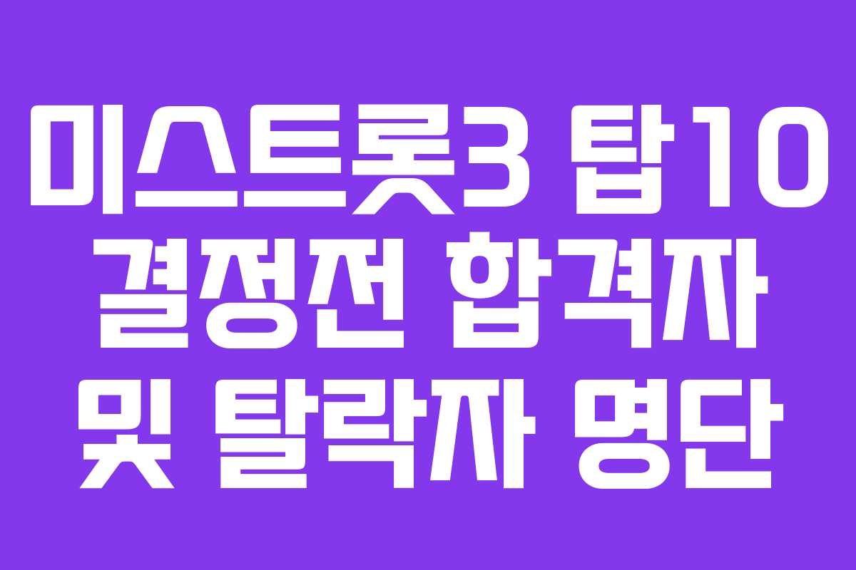 미스트롯3 탑10 결정전 합격자 및 탈락자 명단
