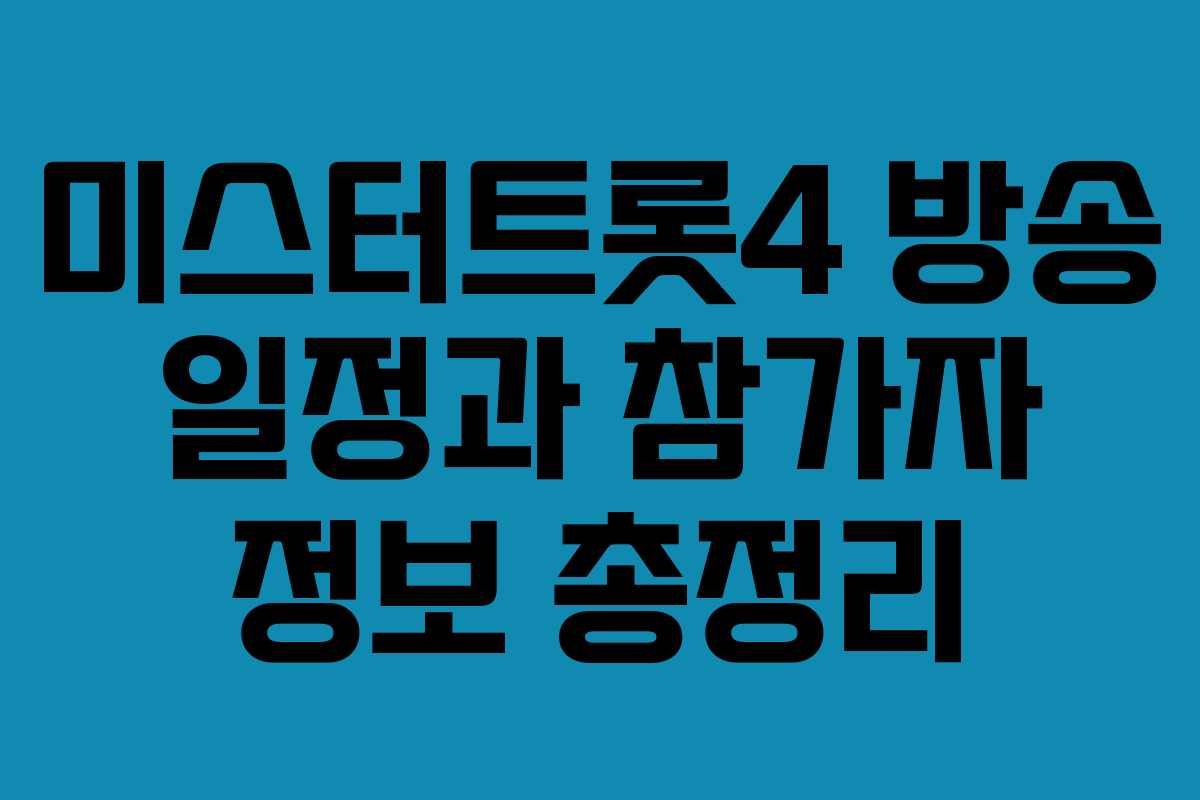미스터트롯4 방송 일정과 참가자 정보 총정리 미스터트롯4 방송 일정과 참가자 정보 총정리