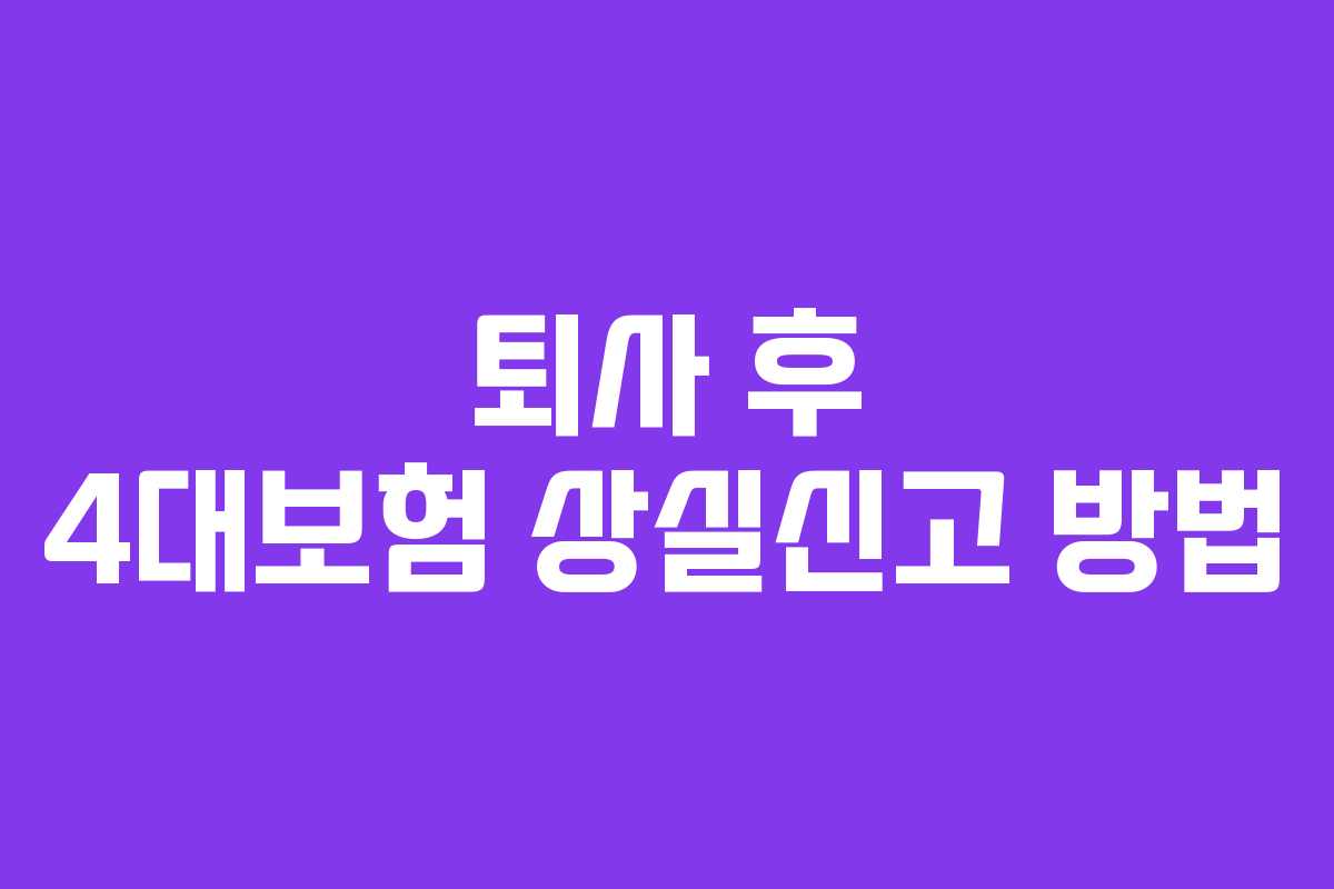 퇴사 후 4대보험 상실신고 방법