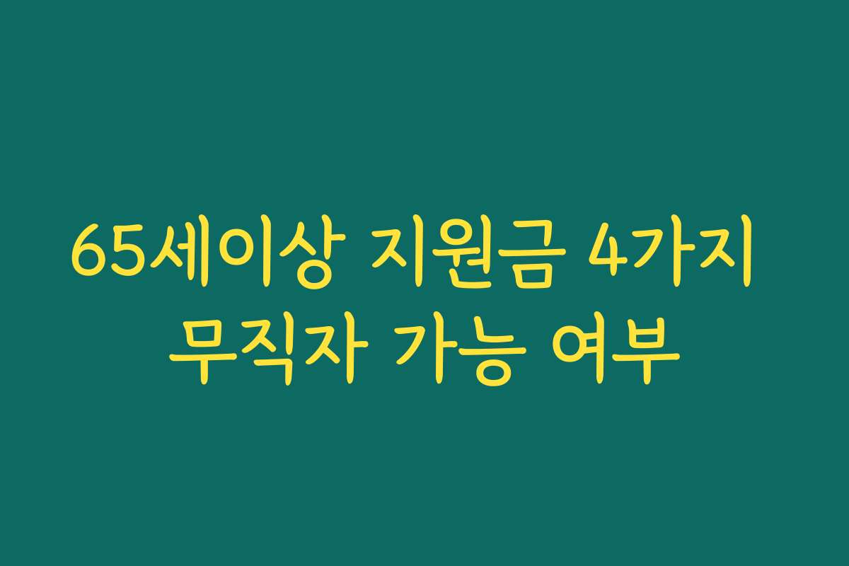 65세이상 지원금 4가지 무직자 가능 여부