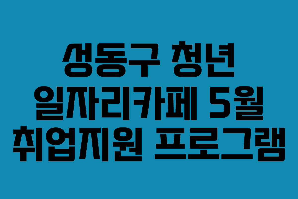 성동구 청년 일자리카페 5월 취업지원 프로그램