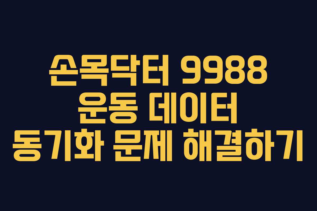 손목닥터 9988 운동 데이터 동기화 문제 해결하기