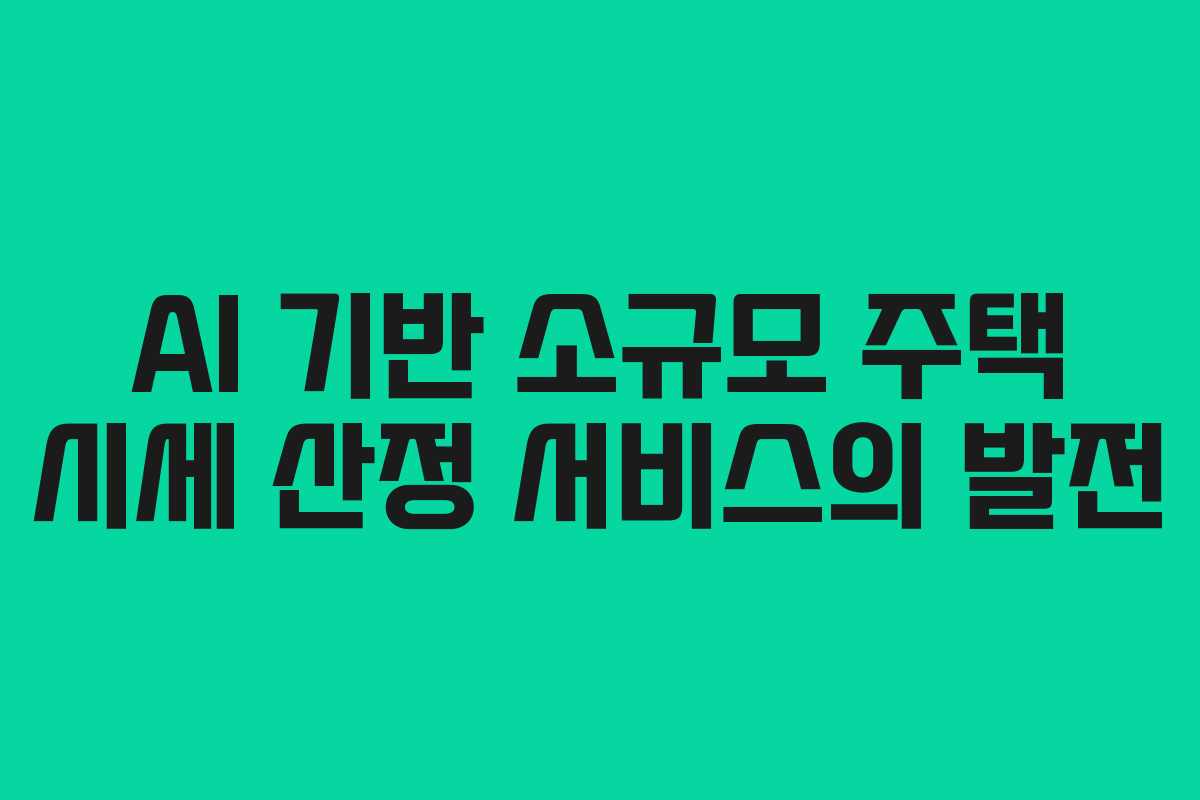 AI 기반 소규모 주택 시세 산정 서비스의 발전