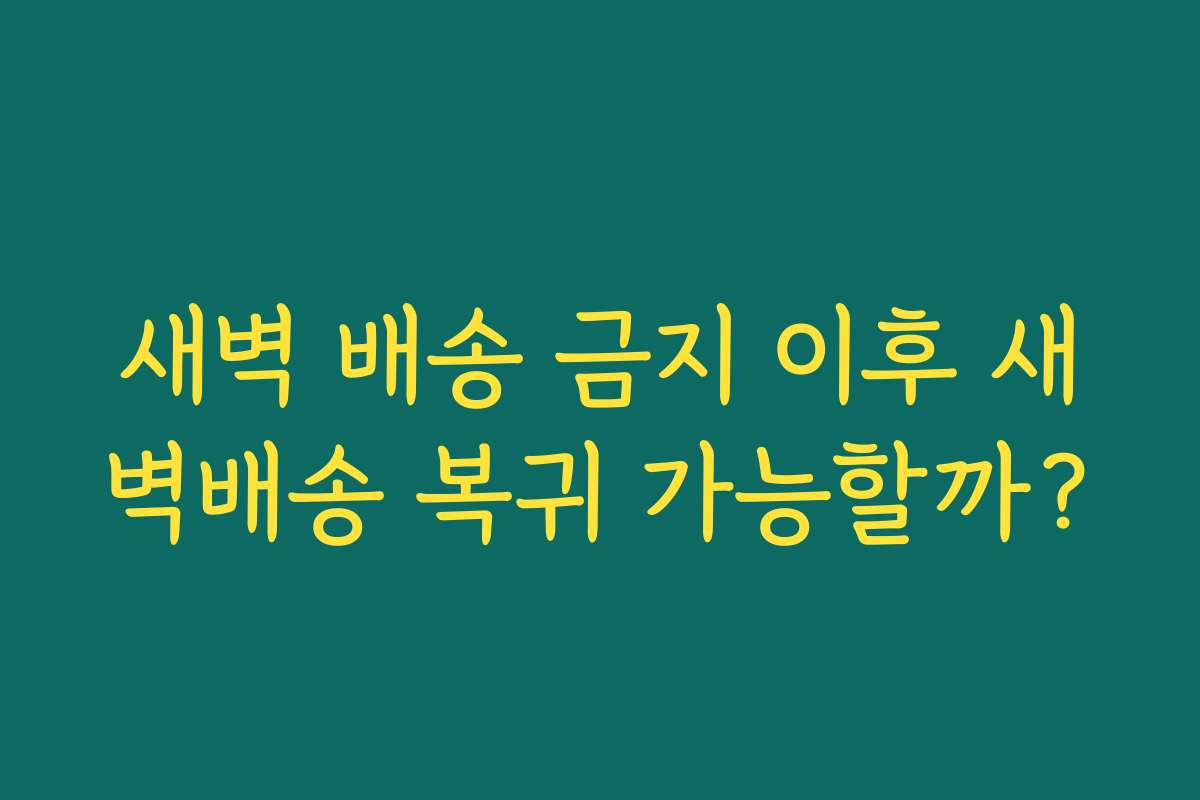 새벽 배송 금지 이후 새벽배송 복귀 가능할까?