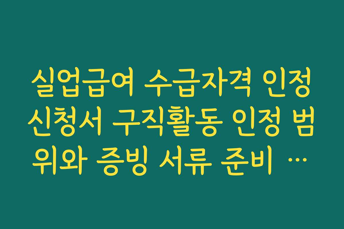 실업급여 수급자격 인정신청서 구직활동 인정 범위와 증빙 서류 준비 방법