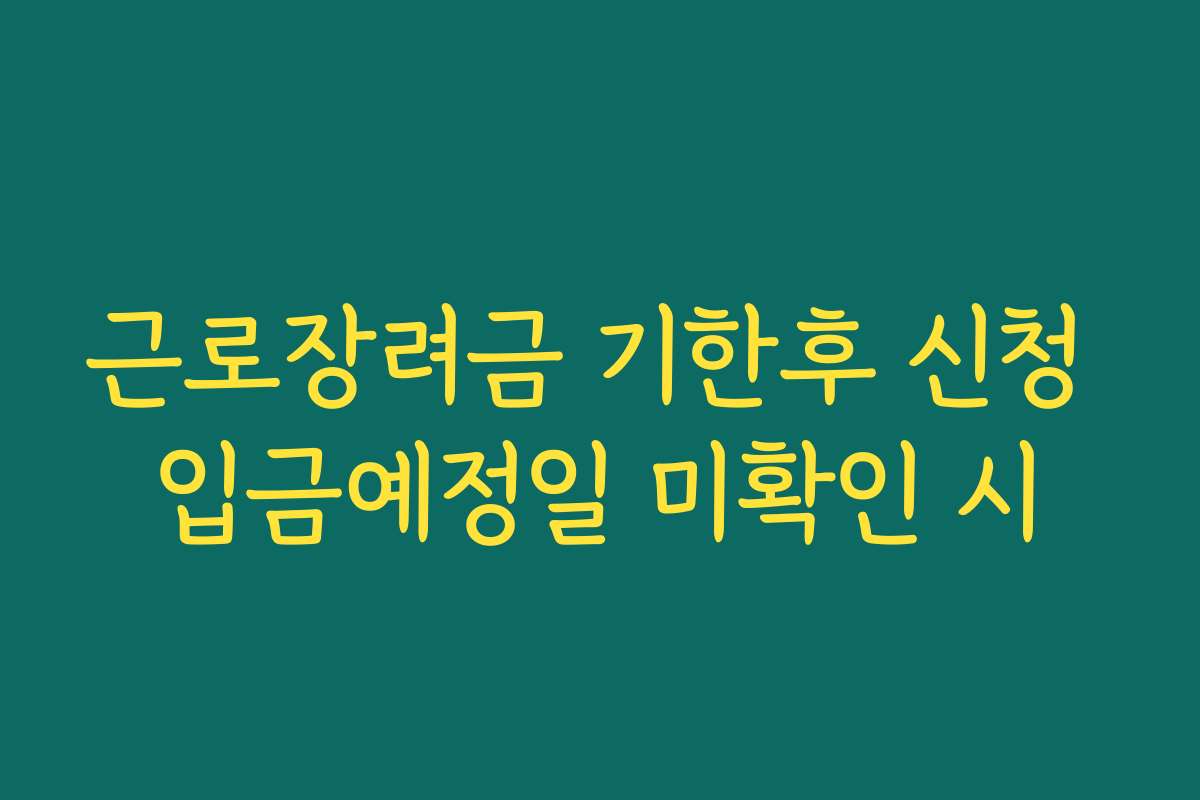 근로장려금 기한후 신청 입금예정일 미확인 시
