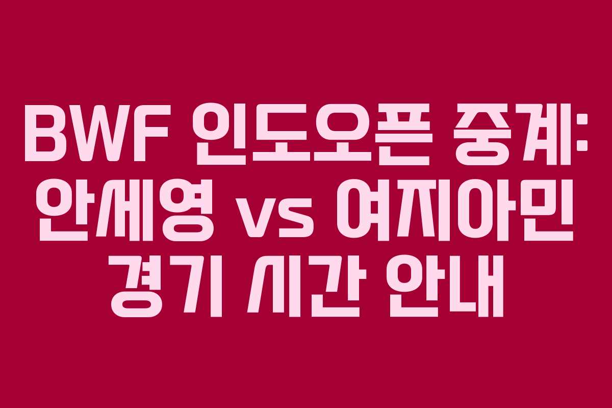 BWF 인도오픈 중계: 안세영 vs 여지아민 경기 시간 안내
