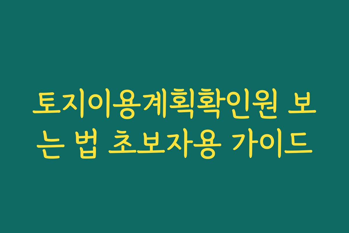 토지이용계획확인원 보는 법 초보자용 가이드 토지이용계획확인원 보는 법 초보자용 가이드