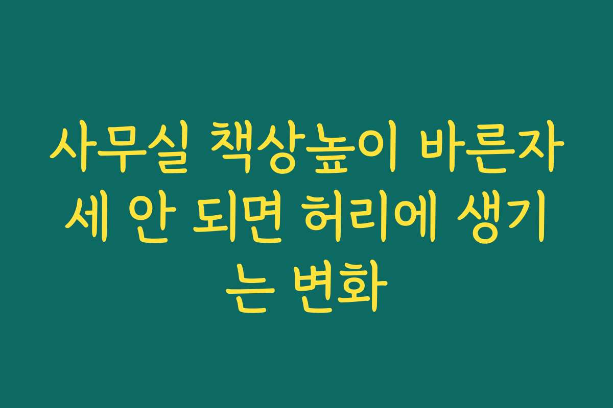 사무실 책상높이 바른자세 안 되면 허리에 생기는 변화