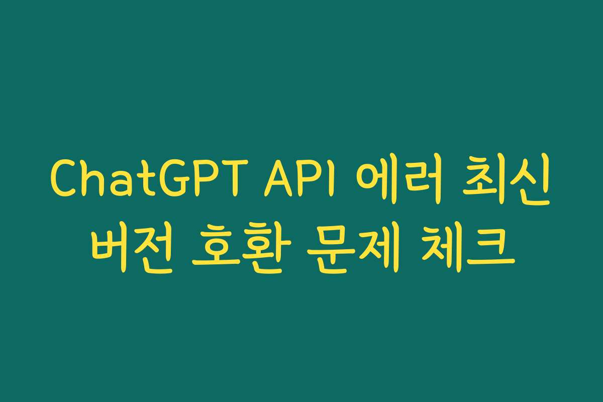 ChatGPT API 에러 최신버전 호환 문제 체크
