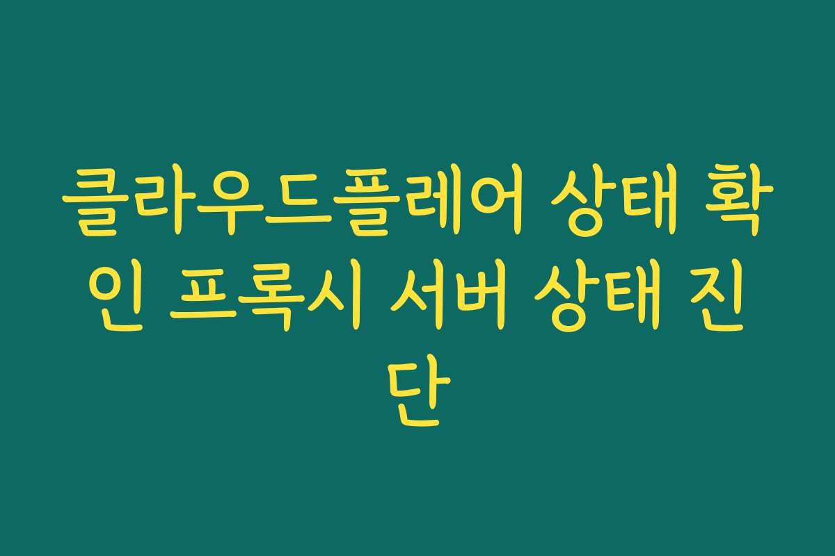 클라우드플레어 상태 확인 프록시 서버 상태 진단