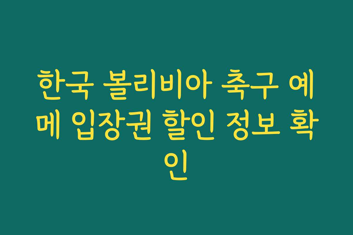 한국 볼리비아 축구 예메 입장권 할인 정보 확인
