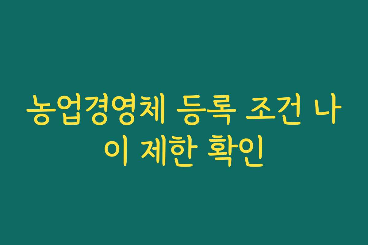 농업경영체 등록 조건 나이 제한 확인