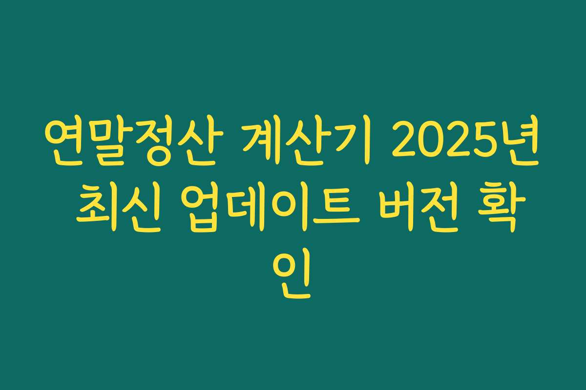 연말정산 계산기 2025년 최신 업데이트 버전 확인