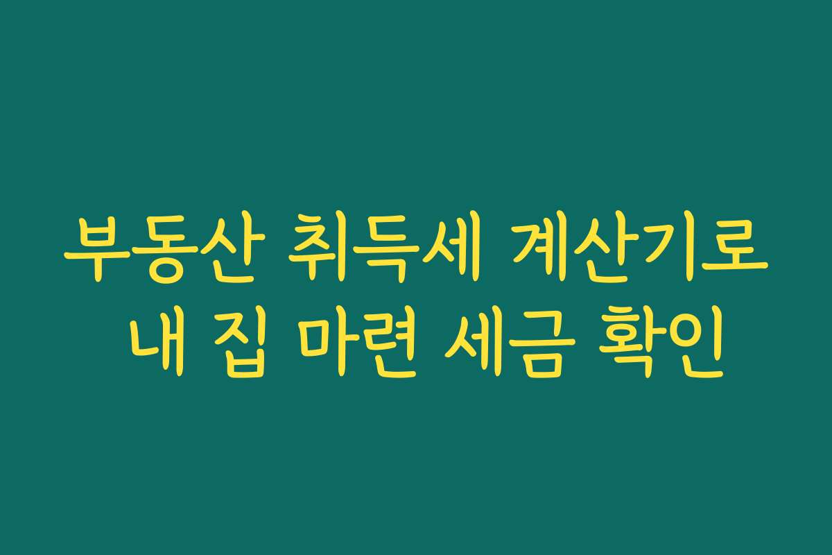 부동산 취득세 계산기로 내 집 마련 세금 확인