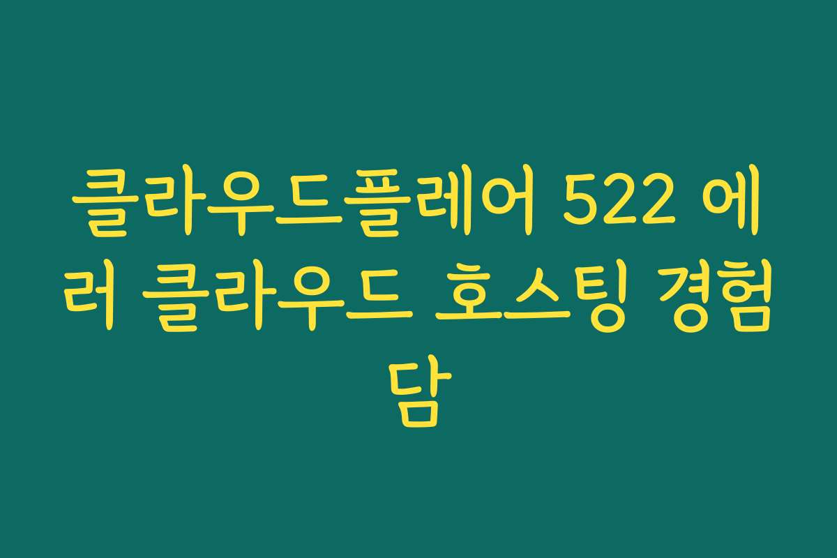 클라우드플레어 522 에러 클라우드 호스팅 경험담