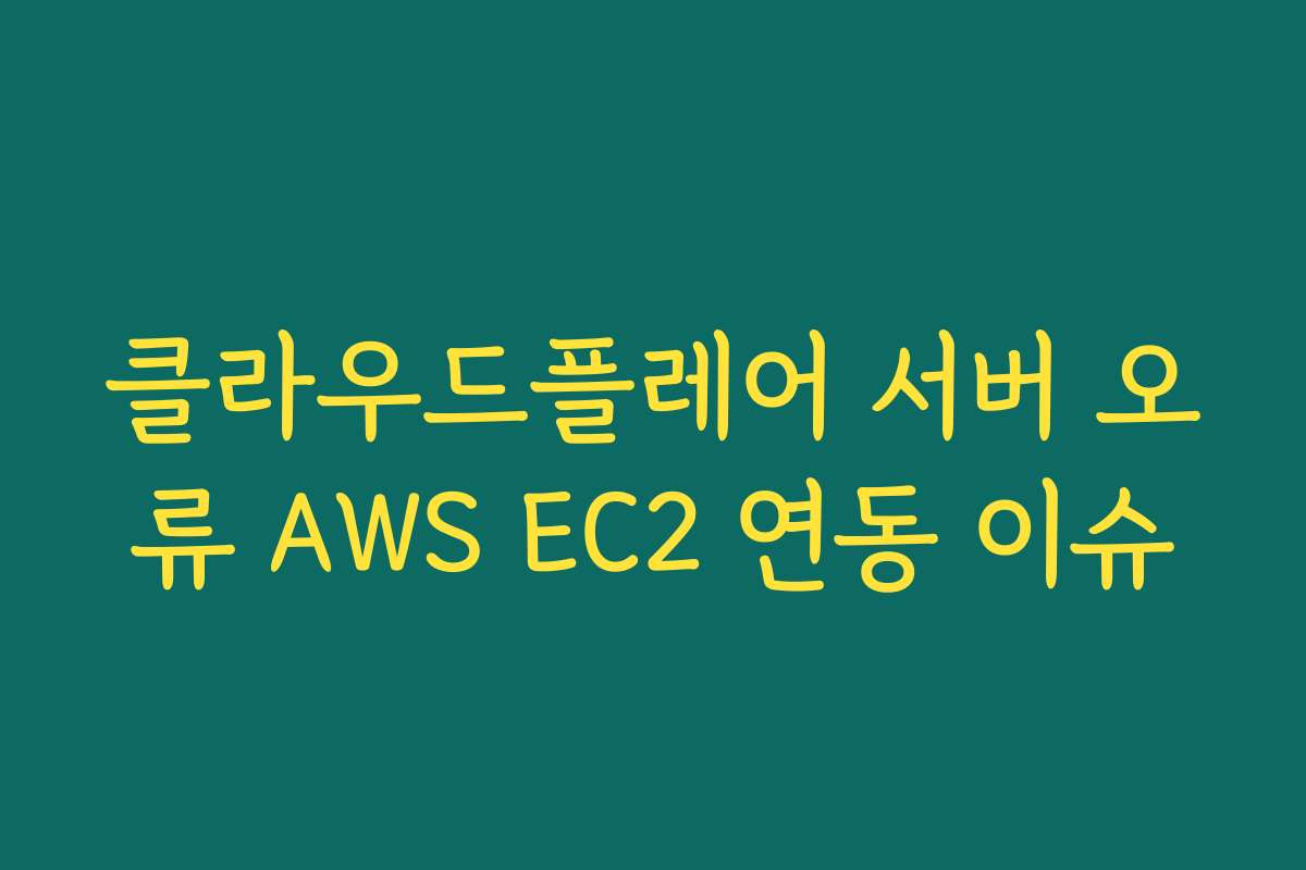 클라우드플레어 서버 오류 AWS EC2 연동 이슈