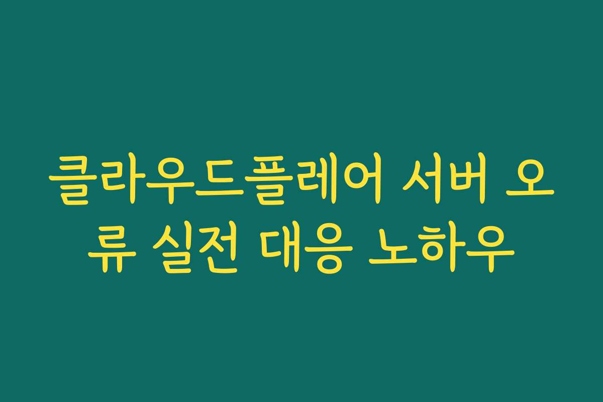 클라우드플레어 서버 오류 실전 대응 노하우