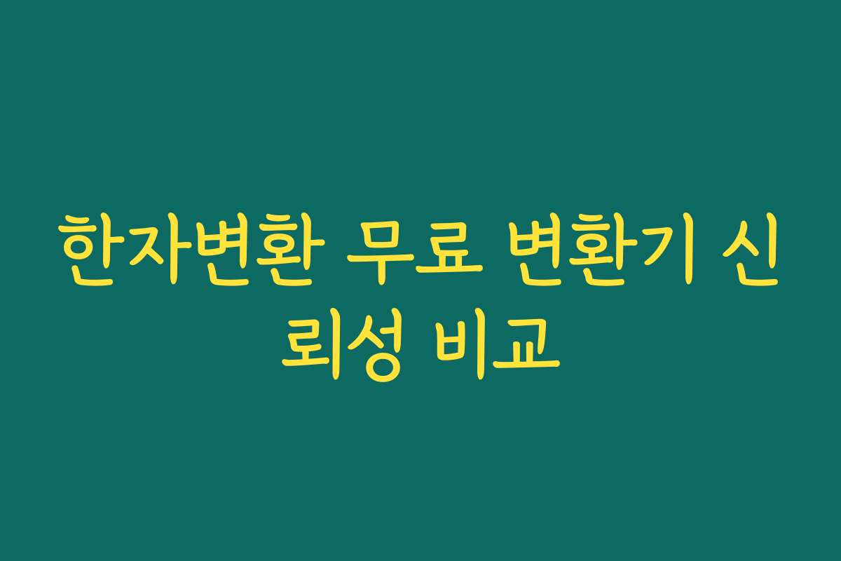한자변환 무료 변환기 신뢰성 비교 한자변환 무료 변환기 신뢰성 비교