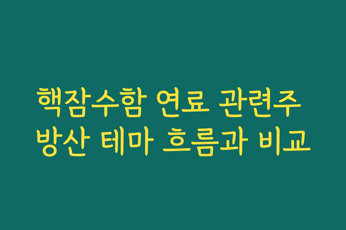 핵잠수함 연료 관련주 방산 테마 흐름과 비교