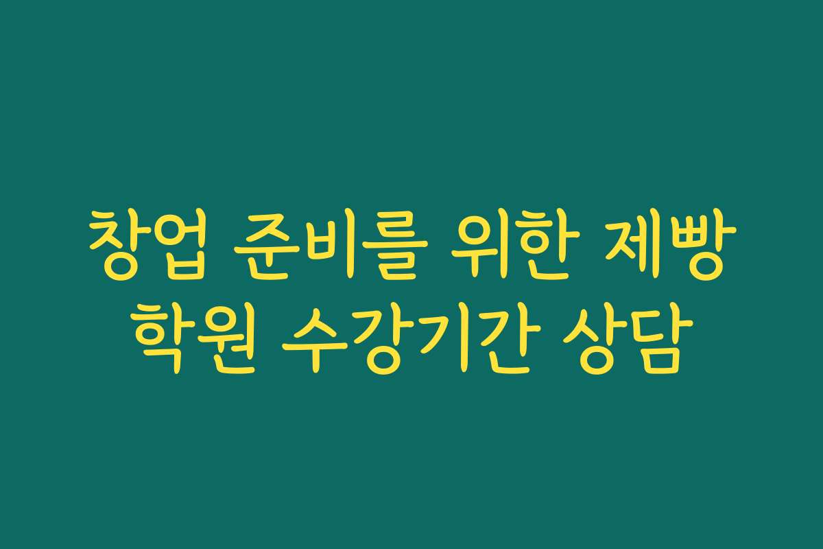 창업 준비를 위한 제빵학원 수강기간 상담