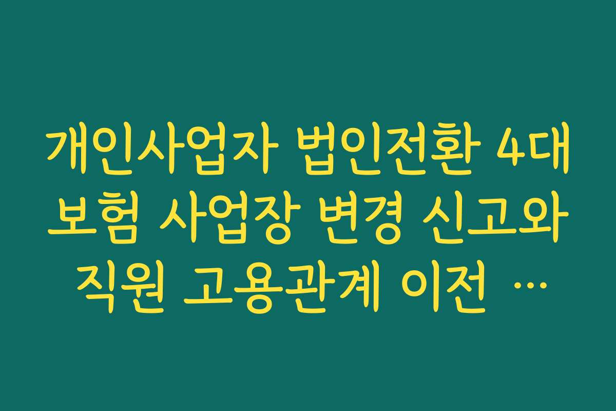 개인사업자 법인전환 4대보험 사업장 변경 신고와 직원 고용관계 이전 절차