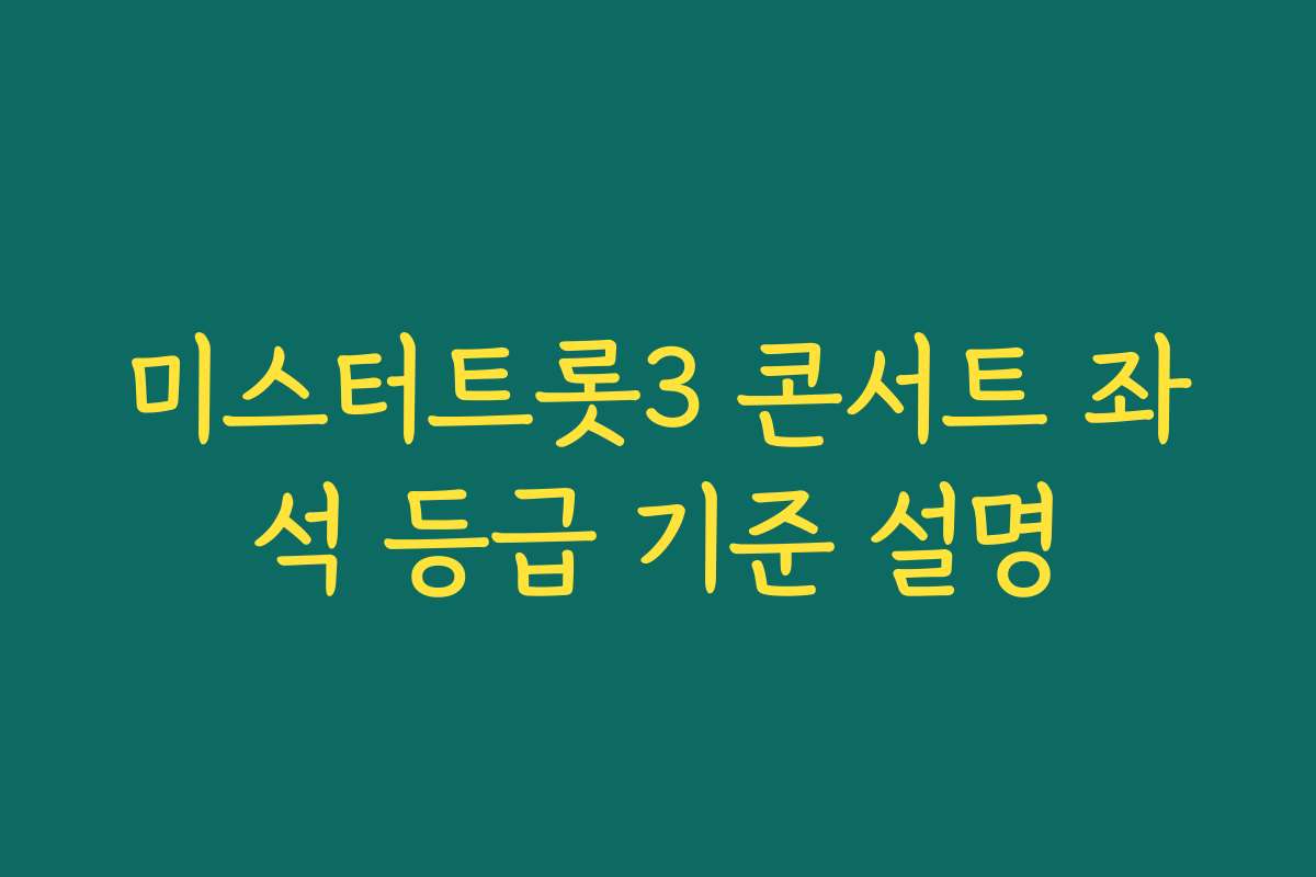 미스터트롯3 콘서트 좌석 등급 기준 설명 미스터트롯3 콘서트 좌석 등급 기준 설명