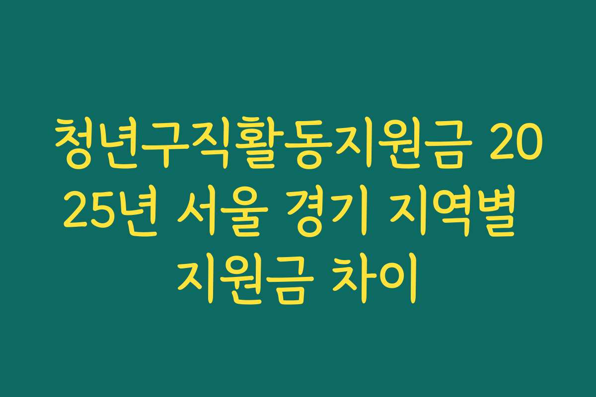 청년구직활동지원금 2025년 서울 경기 지역별 지원금 차이 청년구직활동지원금 2025년 서울 경기 지역별 지원금 차이
