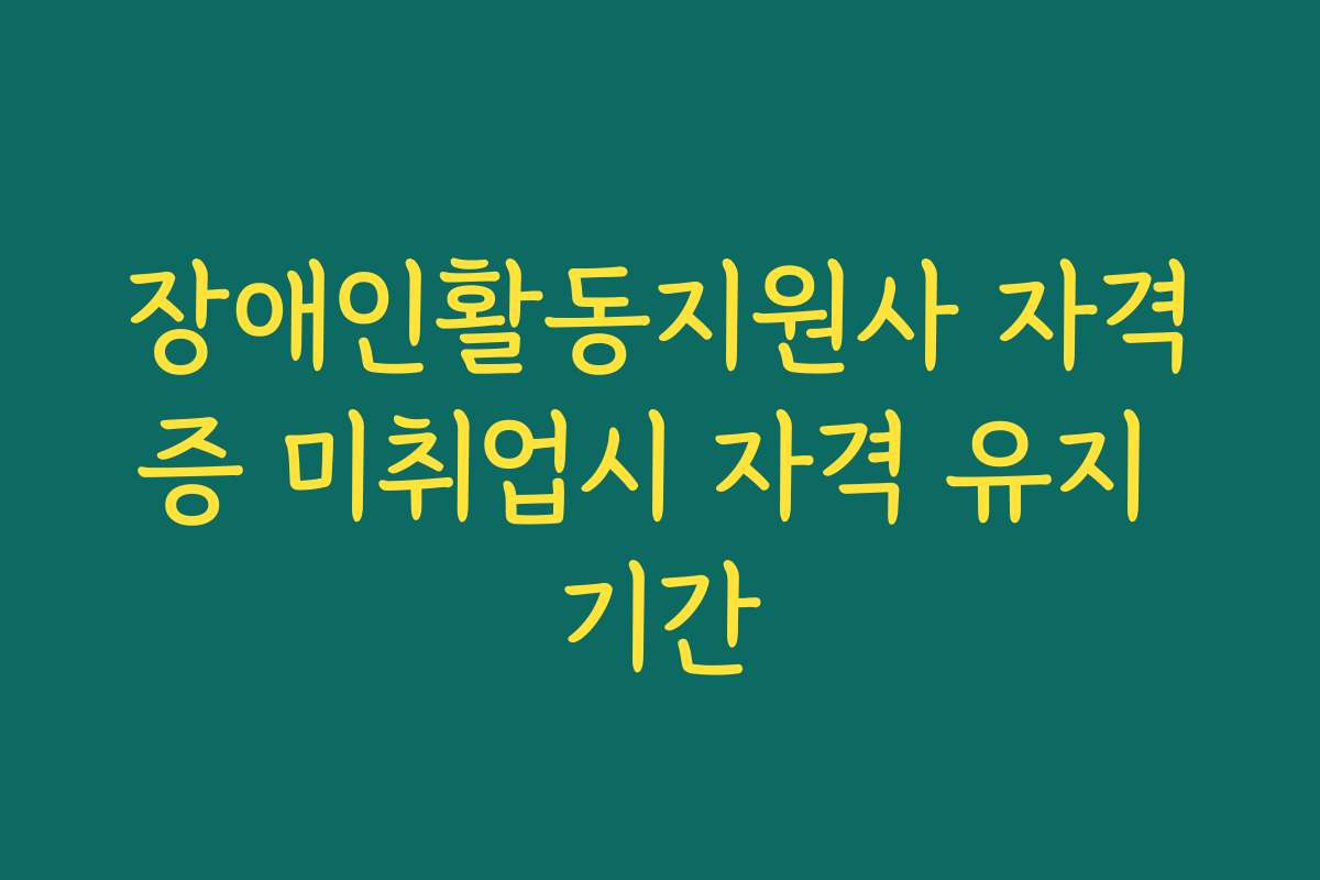 장애인활동지원사 자격증 미취업시 자격 유지 기간