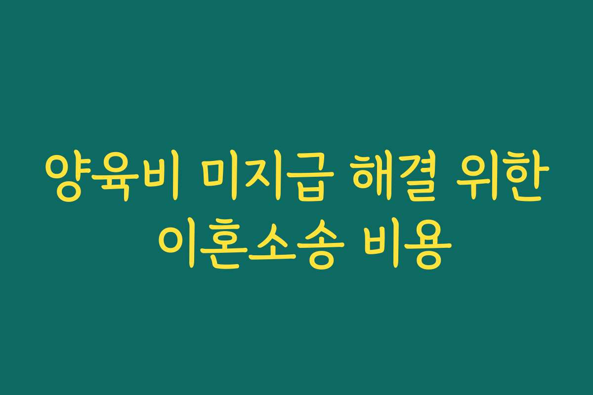 양육비 미지급 해결 위한 이혼소송 비용