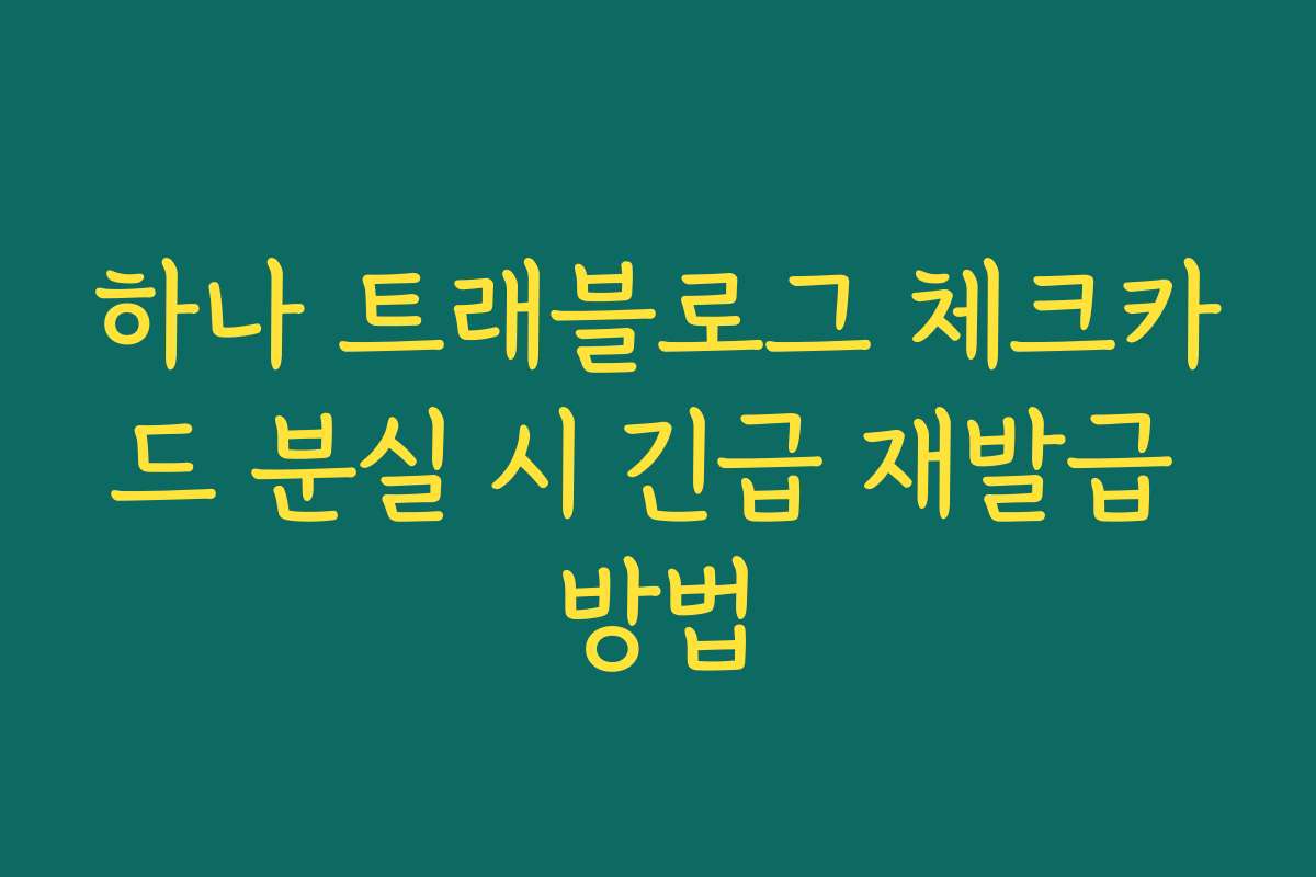 하나 트래블로그 체크카드 분실 시 긴급 재발급 방법