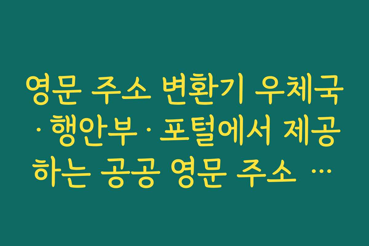 영문 주소 변환기 우체국&middot;행안부&middot;포털에서 제공하는 공공 영문 주소 서비스를 비교해 보기